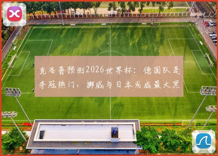 克洛普预测2026世界杯:德国队是夺冠热门,挪威与日本或成最大黑马