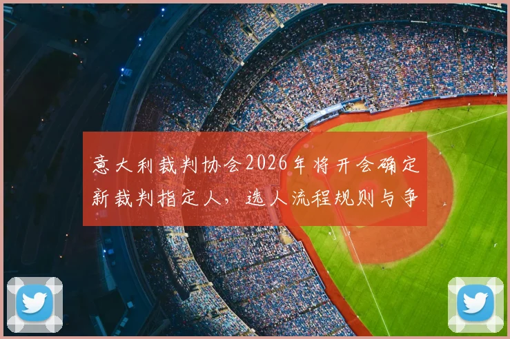 意大利裁判协会2026年将开会确定新裁判指定人，选人流程规则与争议全解析