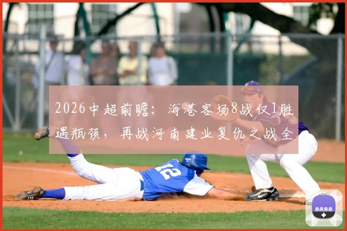 2026中超前瞻:海港客场8战仅1胜遇瓶颈,再战河南建业复仇之战全解析