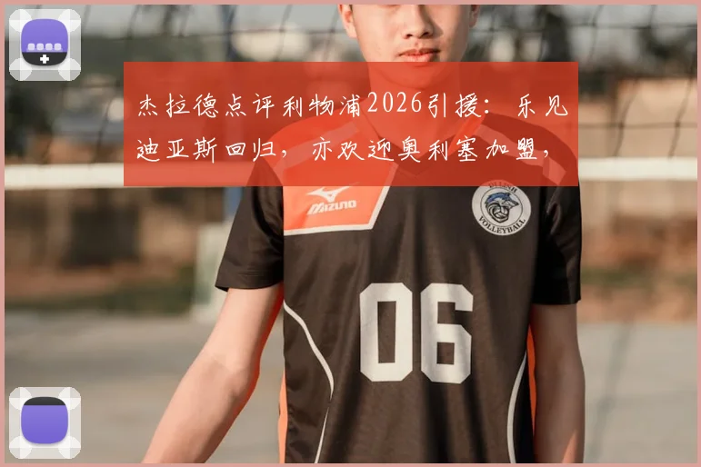 杰拉德点评利物浦2026引援：乐见迪亚斯回归，亦欢迎奥利塞加盟，红军边路重组分析