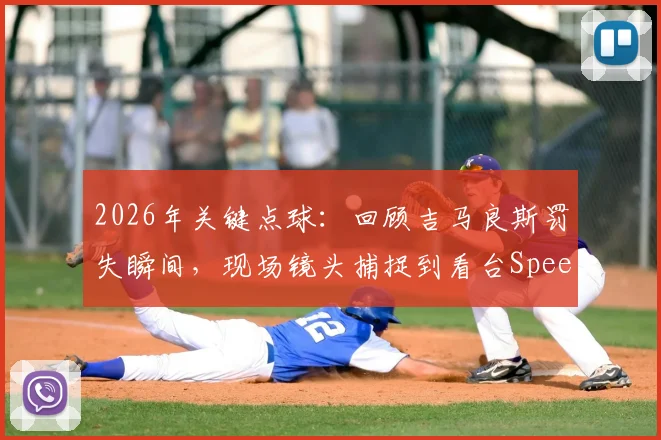 2026年关键点球:回顾吉马良斯罚失瞬间,现场镜头捕捉到看台Speed的震惊表情包与背后故事