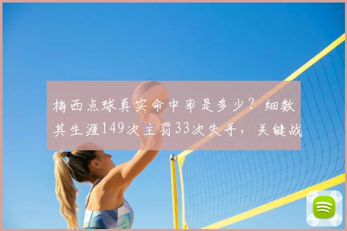 梅西点球真实命中率是多少?细数其生涯149次主罚33次失手,关键战役得失盘点