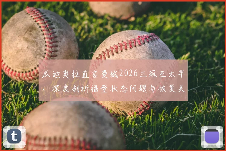 瓜迪奥拉直言曼城2026三冠王太早,深度剖析福登状态问题与恢复关键
