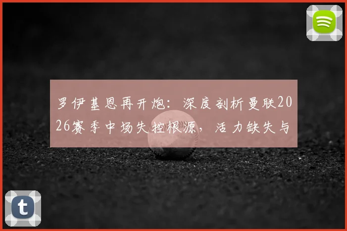 罗伊基恩再开炮:深度剖析曼联2026赛季中场失控根源,活力缺失与战术漏洞全解析