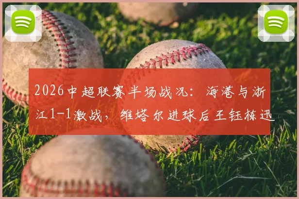 2026中超联赛半场战况：海港与浙江1-1激战，维塔尔进球后王钰栋迅速扳平