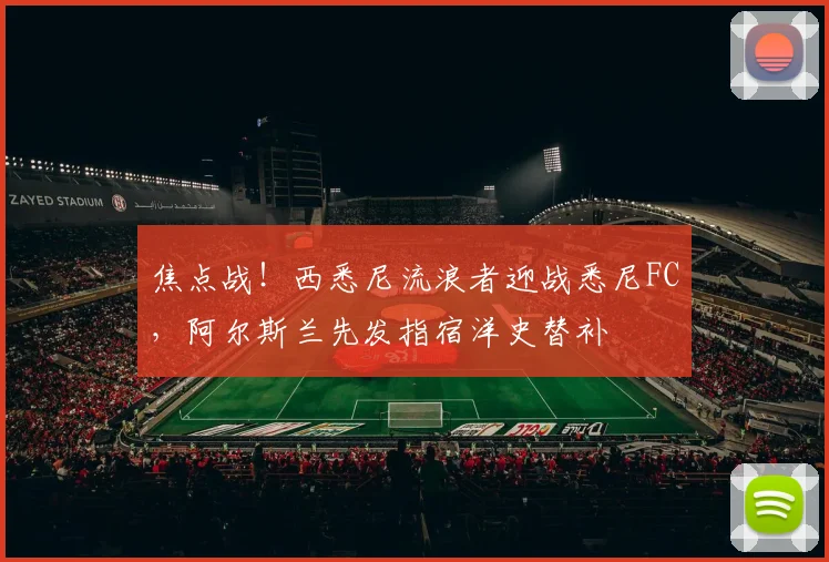 焦点战!西悉尼流浪者迎战悉尼FC,阿尔斯兰先发指宿洋史替补