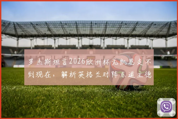 罗杰斯坦言2026欧洲杯无凯恩走不到现在，解析英格兰对阵东道主德国艰难原因