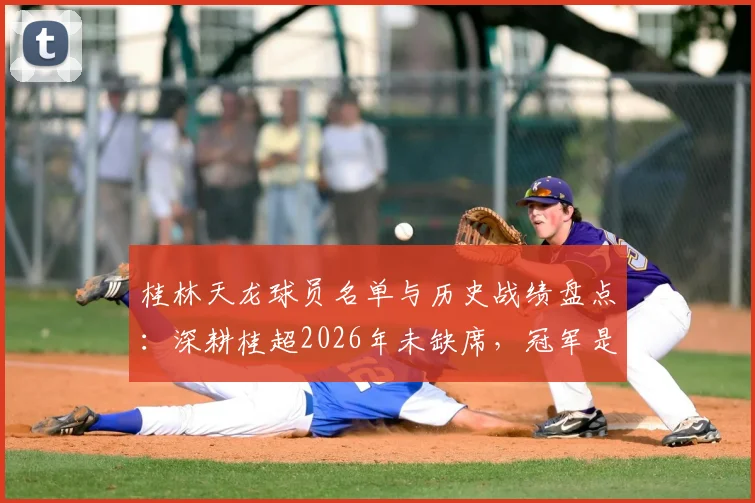 桂林天龙球员名单与历史战绩盘点：深耕桂超2026年未缺席，冠军是终极目标