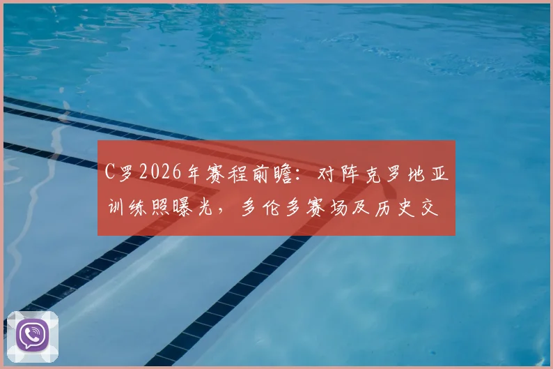 C罗2026年赛程前瞻：对阵克罗地亚训练照曝光，多伦多赛场及历史交锋深度解析