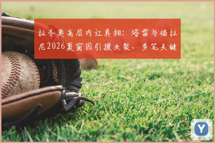 拉齐奥高层内讧真相:塔雷与福拉尼2026夏窗因引援决裂,多笔关键签约受阻