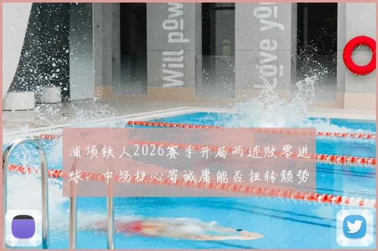 浦项铁人2026赛季开局两连败零进球，中场核心寄诚庸能否扭转颓势？实战解读光州备战要点