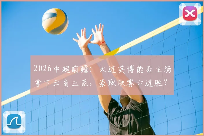 2026中超前瞻：大连英博能否主场拿下云南玉昆，豪取联赛六连胜？