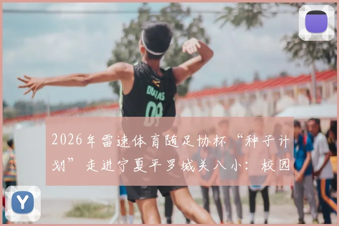 2026年雷速体育随足协杯“种子计划”走进宁夏平罗城关八小:校园足球公益活动纪实与青少年足球发展探讨