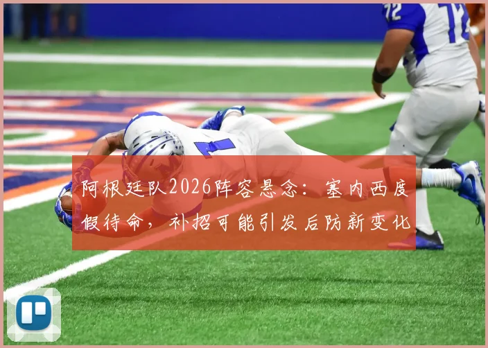 阿根廷队2026阵容悬念：塞内西度假待命，补招可能引发后防新变化