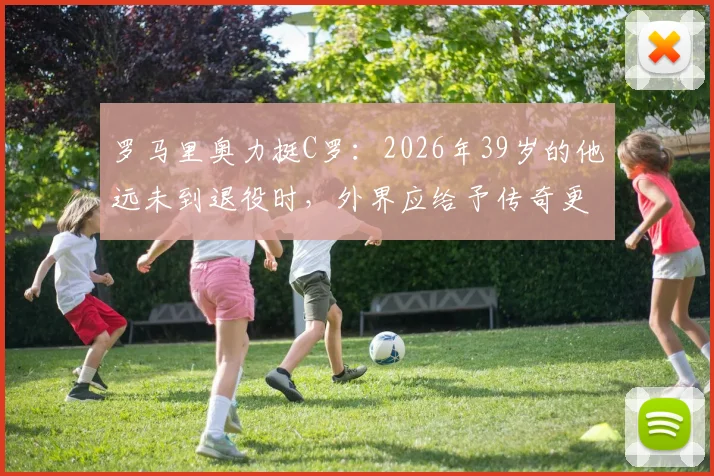 罗马里奥力挺C罗:2026年39岁的他远未到退役时,外界应给予传奇更多尊重