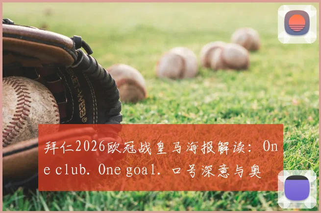 拜仁2026欧冠战皇马海报解读:One club. One goal. 口号深意与奥利塞C位原因全分析