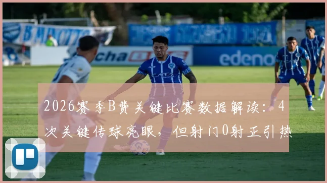 2026赛季B费关键比赛数据解读:4次关键传球亮眼,但射门0射正引热议,曼联核心状态究竟如何?