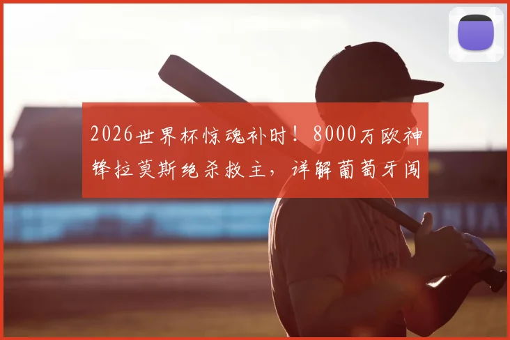 2026世界杯惊魂补时!8000万欧神锋拉莫斯绝杀救主,详解葡萄牙闯入16强关键之战