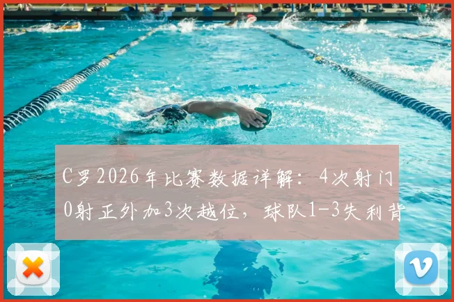 C罗2026年比赛数据详解：4次射门0射正外加3次越位，球队1-3失利背后原因全解析